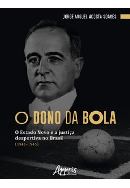 O Dono da Bola: o Estado Novo e a Justiça Desportiva no Brasil (1941–1945)