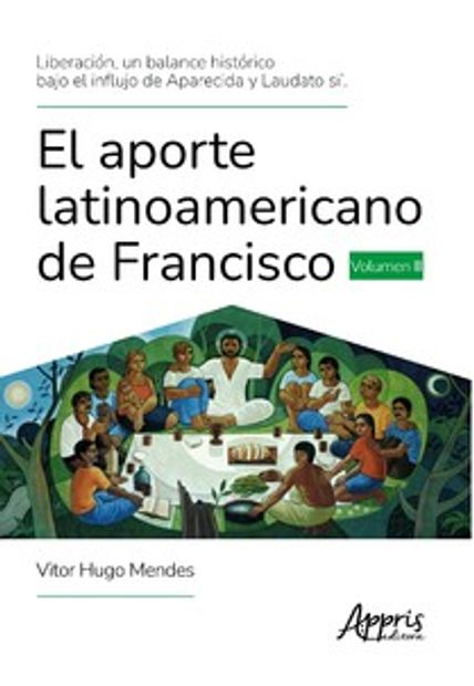 El Aporte Latinoamericano de Francisco: Liberación, Un Balance Histórico Bajo El Influjo de Aparecida Y Laudato Si’.