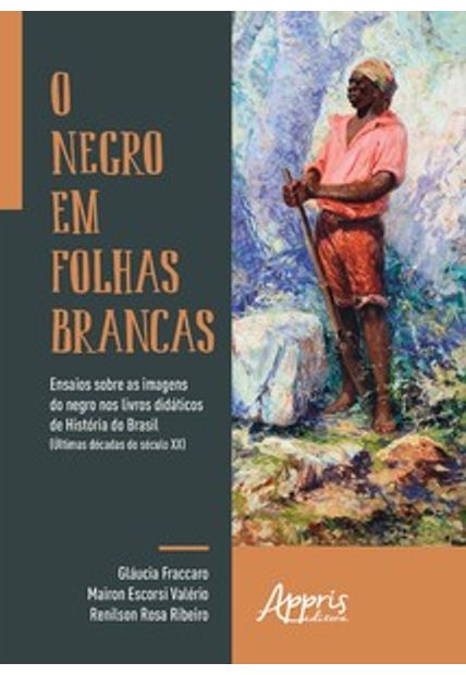 O Negro em Folhas Brancas: Ensaios sobre as Imagens do Negro nos Livros Didáticos de História do Brasil (Últimas Décadas do Século Xx)