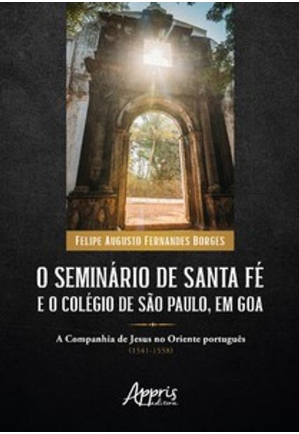 O Seminário de Santa Fé e o Colégio de São Paulo, em Goa: a Companhia de Jesus no Oriente Português (1541-1558)
