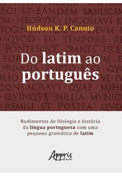 Do Latim Ao Português: Rudimentos de Filologia e História da Língua Portuguesa com Uma Pequena Gramática de Latim