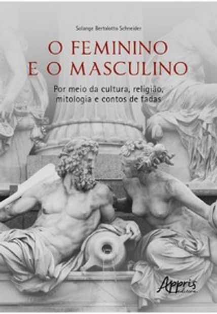 O Feminino e o Masculino: por Meio da Cultura, Religião, Mitologia e Contos de Fadas