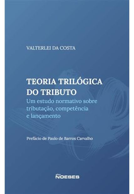 Teoria Trilógica do Tributo: Um Estudo sobre Tributação, Competência e Lançamento