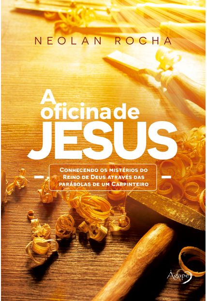 A Oficina de Jesus: Conhecendo os Mistérios do Reino de Deus Através das Parábolas de Um Carpinteiro