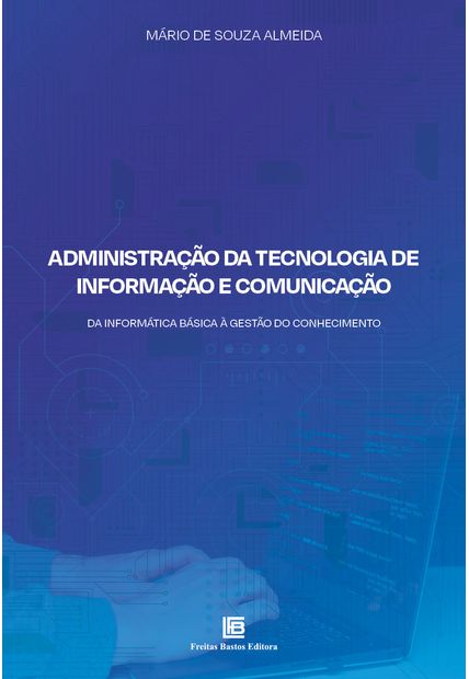 Administração da Tecnologia de Informação e Comunicação: da Informática Básica À Gestão do Conhecimento