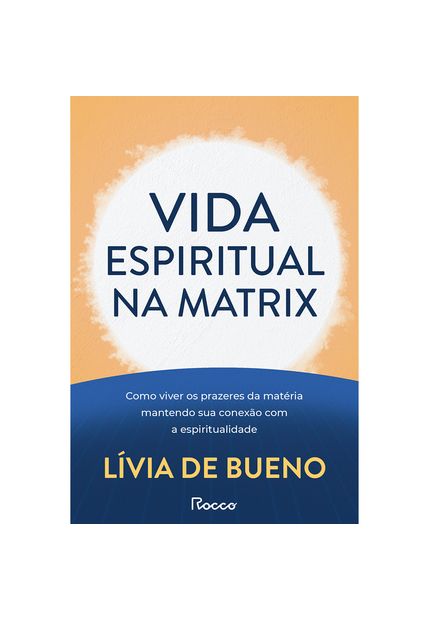 Vida Espiritual na Matrix: Como Viver os Prazeres da Matéria Mantendo Sua Conexão com a Espiritualidade