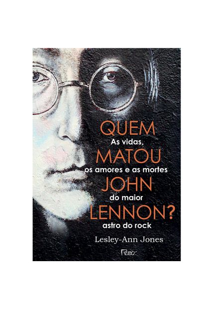 Quem Matou John Lennon?: as Vidas, os Amores e as Mortes do Maior Astro do Rock
