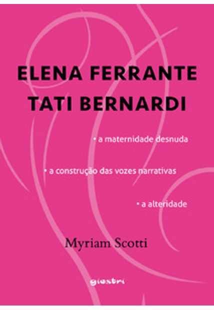 Elena Ferrante / Tati Bernardi - a Maternidade Desnuda - a Construção das Vozes Narrativas - a Alteridade