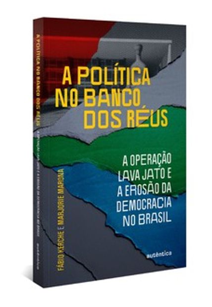 A Política no Banco dos Réus: a Operação Lava Jato e a Erosão da Democracia no Brasil