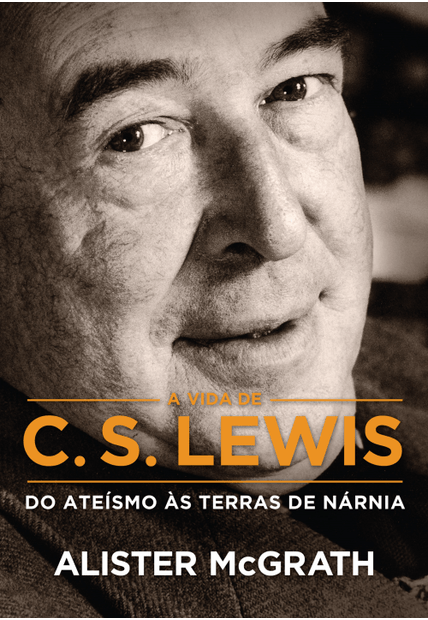 A Vida de C. S. Lewis: do Ateísmo Às Terras de Nárnia