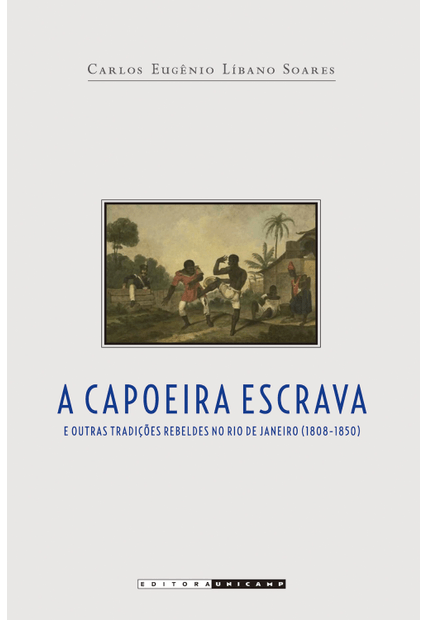 Capoeira Escrava e Outras Tradições Rebeldes no Rio de Janeiro (1808 - 1850)