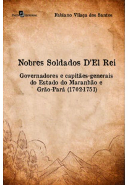 Nobres Soldados Del Rei: Governadores e Capitães-Generais do Estado do Maranhão e Grão-Pará (1702-1751)