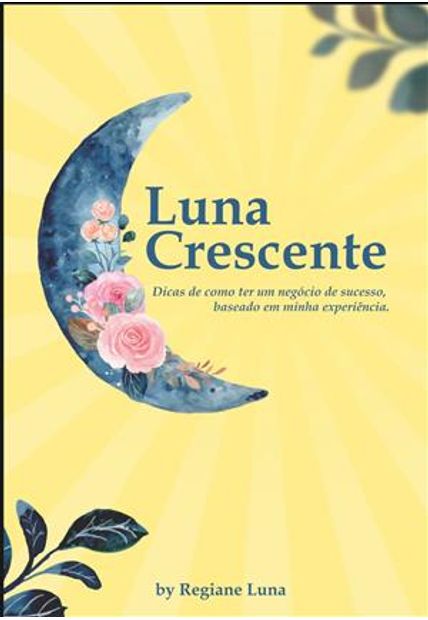 Luna Crescente - Dicas de Como Ter Sucesso nos Negócios, Baseado na Minha Experiência