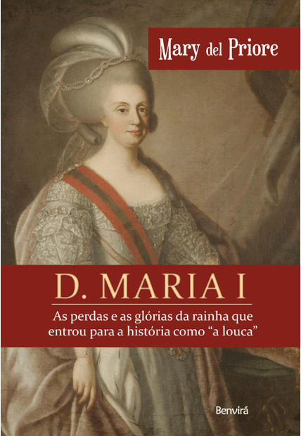 D. Maria I: as Perdas e as Glórias da Rainha Que Entrou para a História Como a Louca