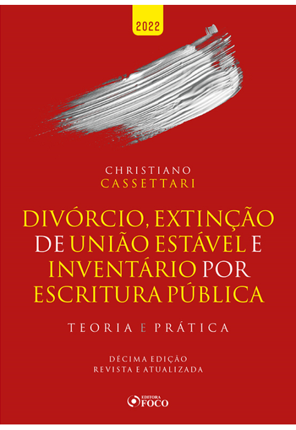 Divórcio, Extinção de União Estável e Inventário por Escritura Pública - Teoria e Prática - 10ª Ed 2022
