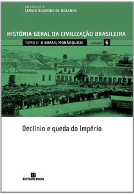 História Geral da Civilização Brasileira - Tomo Ii - o Brasil Monárquico: Declínio e Queda do Império - Vol. 6