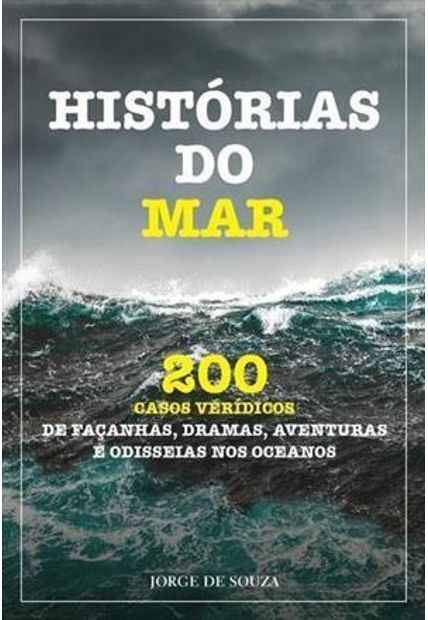 Historias do Mar - 200 Casos Veridicos de Façanhas, Dramas, Aventuras e Odisseias nos Oceanos