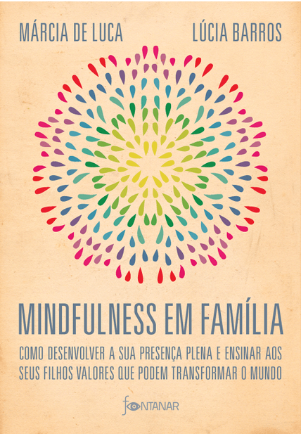 Mindfulness em Família: Como Desenvolver a Presença Plena e Ensinar a Seus Filhos Valores Que Podem Transformar o Mundo