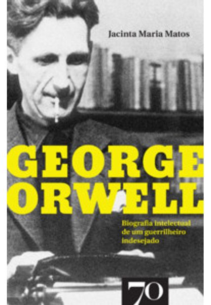 George Orwell: Biografia Intelectual de Um Guerrilheiro Indesejado