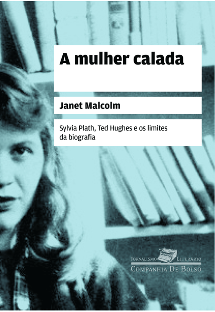 A Mulher Calada: Sylvia Plath, Ted Hughes e os Limites da Biografia