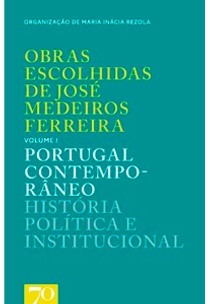 Obras Escolhidas de José Medeiros Ferreira: Portugal Contemporâneo - História Política e Institucional