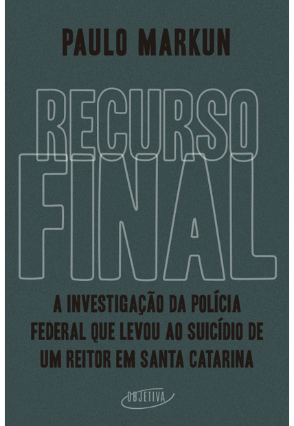 Recurso Final: a Investigação da Polícia Federal Que Levou Ao Suicídio de Um Reitor em Santa Catarina
