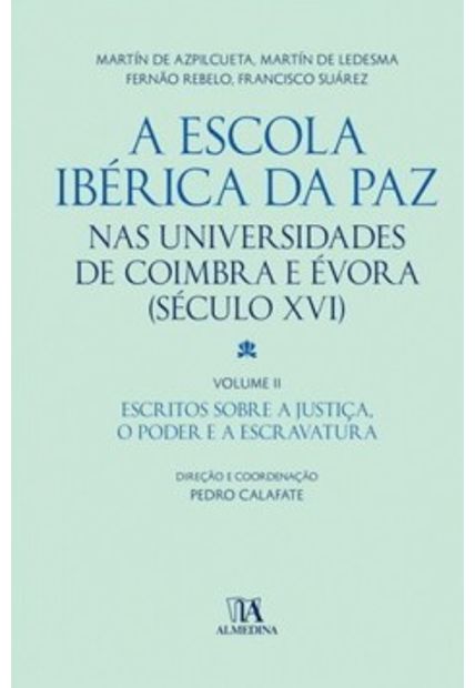 A Escola Ibérica da Paz nas Universidades de Coimbra e Évora: (Século Xvi) - Escritos sobre a Justiça, o Poder e a Escravatura