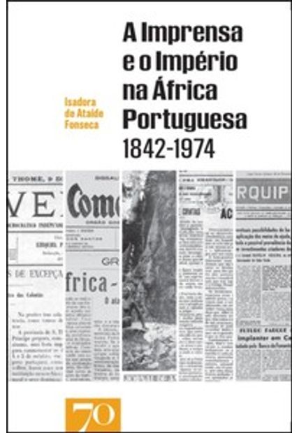 A Imprensa e o Império na África Portuguesa 1842-1974