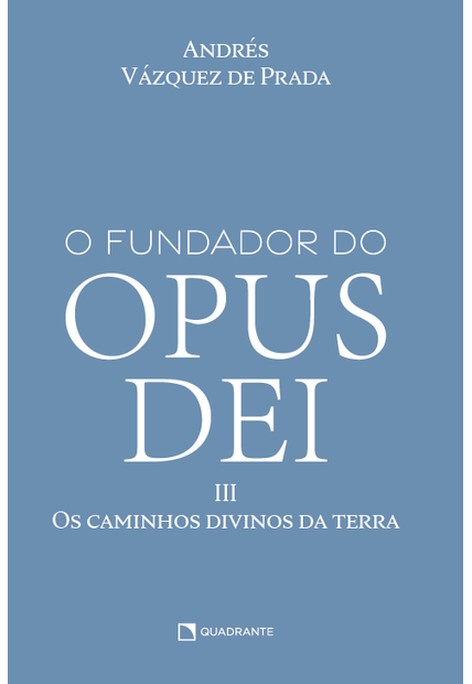 O Fundador do Opus Dei, Vol. Iii: os Caminhos Divinos da Terra