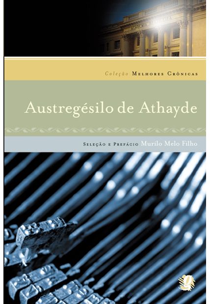 As Melhores Crônicas de Austregesilo de Athayde: Seleção e Prefácio: Murilo Melo Filho