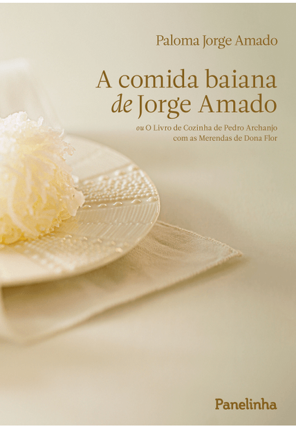 A Comida Baiana de Jorge Amado: Ou o Livro de Cozinha de Pedro Archanjo com as Merendas de Dona Flor