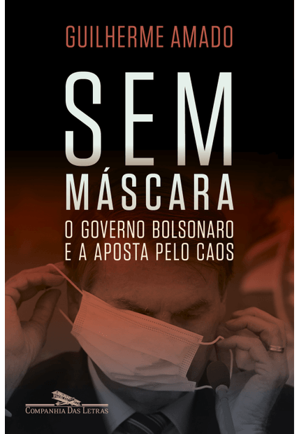 Sem Máscara: o Governo Bolsonaro e a Aposta pelo Caos
