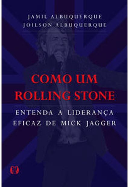 Como Um Rolling Stone: Entenda a Liderança Eficaz de Mick Jagger