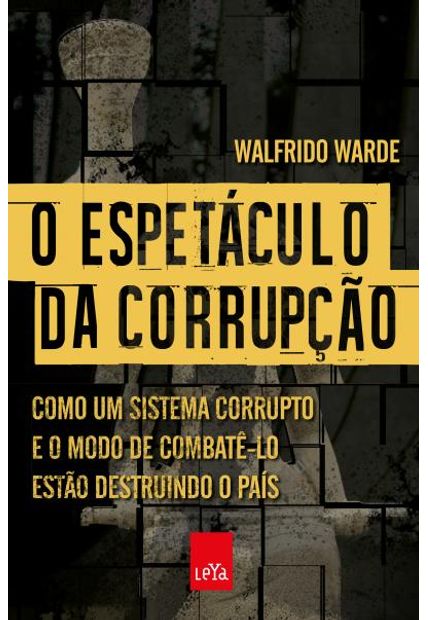 O Espetáculo da Corrupção: Como Um Sistema Corrupto e o Modo de Combatê-Lo Estão Destruindo o País