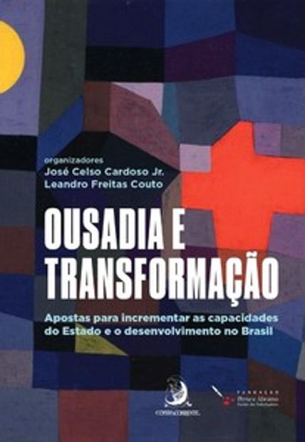 Ousadia e Transformação: Apostas para Incrementar as Capacidades do Estado e o Desenvolvimento no Brasil