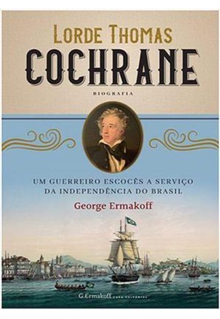 Lorde Thomas Cochrane - Um Guerreiro Escocês a Serviço da Independência do Brasil