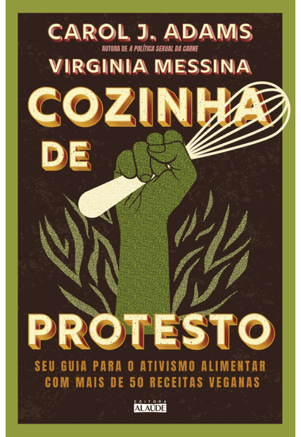 Cozinha de Protesto: Seu Guia para o Ativismo Alimentar com Mais de 50 Receitas Veganas