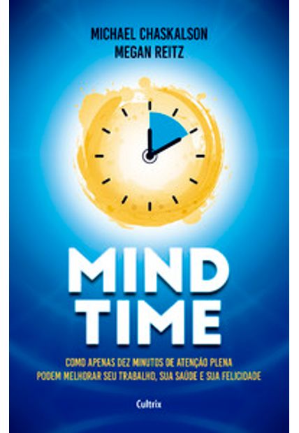 Mind Time: Como Apenas Dez Minutos de Atenção Plena Podem Melhorar Seu Trabalho, Saúde e Felicidade