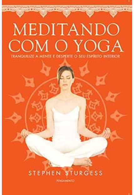 Meditando com o Yoga: Tranquilize a Mente e Desperte o Seu Espírito Interior