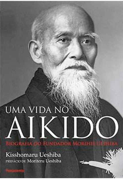 Uma Vida no Aikido: Biografia do Fundador Morihei Ueshiba