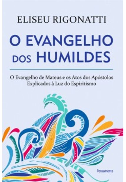O Evangelho dos Humildes: o Evangelho de Mateus e os Atos dos Apóstolos Explicados À Luz do Espiritismo