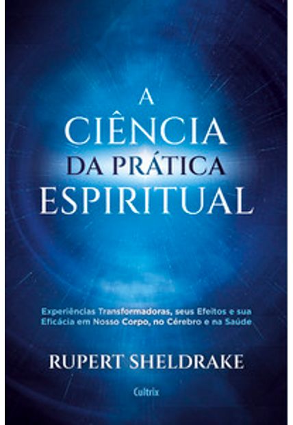 A Ciência da Prática Espiritual: Experiências Transformadoras, Seus Efeitos e Eficácia em Nosso Corpo, no Cérebro e na Saúde
