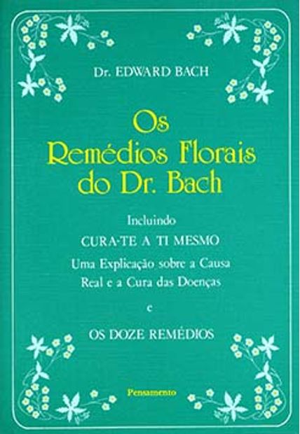 Os Remédios Florais do Dr. Bach: Incluindo Cura-Te a Ti Mesmo - Uma Explicação sobre a Causa Real e a Cura das Doenças e os Doze Remédios