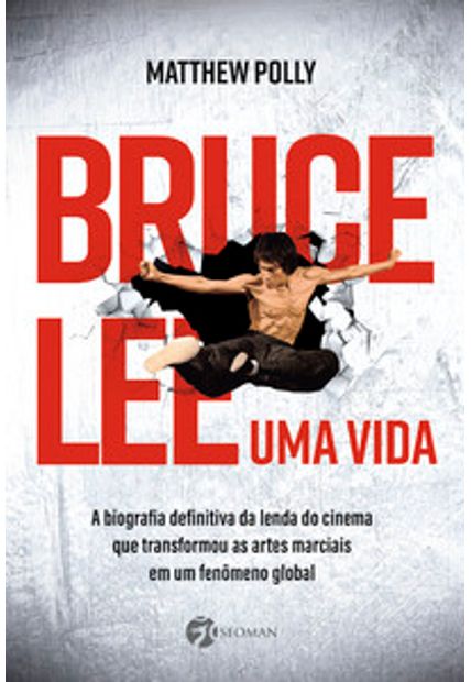 Bruce Lee – Uma Vida: a Biografia Definitiva da Lenda do Cinema Que Transformou as Artes Marciais em Um Fenômeno Global