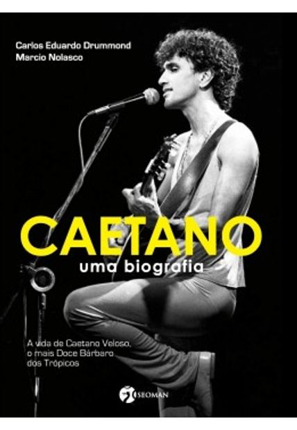 Caetano: Uma Biografia - a Vida de Caetano Veloso, o Mais Doce Bárbaro dos Trópicos