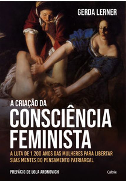 A Criação da Consciência Feminista: a Luta de 1.200 Anos das Mulheres para Libertar Suas Mentes do Pensamento Patriarcal