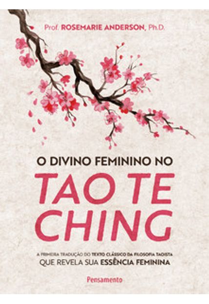 O Divino Feminino no Tao Te Ching: a Primeira Tradução do Texto Clássico da Filosofia Taoista Que Revela Sua Essência Feminina