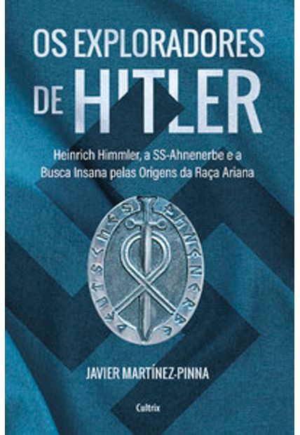 Os Exploradores de Hitler: Heinrich Himmler, a Ssahnenerbe e a Busca Insana pelas Origens da Raça Ariana