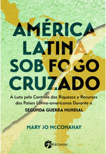 América Latina sob o Fogo Cruzado: a Luta pelo Controle das Riquezas e Recursos dos Países Latino-Americanos Durante a Segunda Guerra Mundial