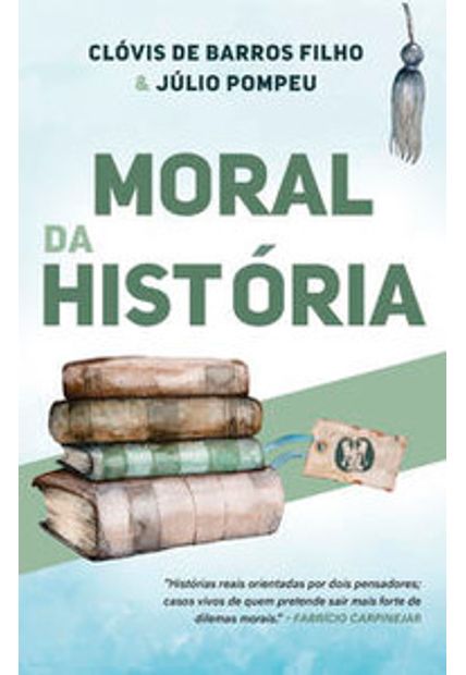 Moral da História: Histórias Reais Orientadas por Dois Pensadores; Casos Vivos de Quem Pretende Sair Mais Forte de Dilemas Morais.